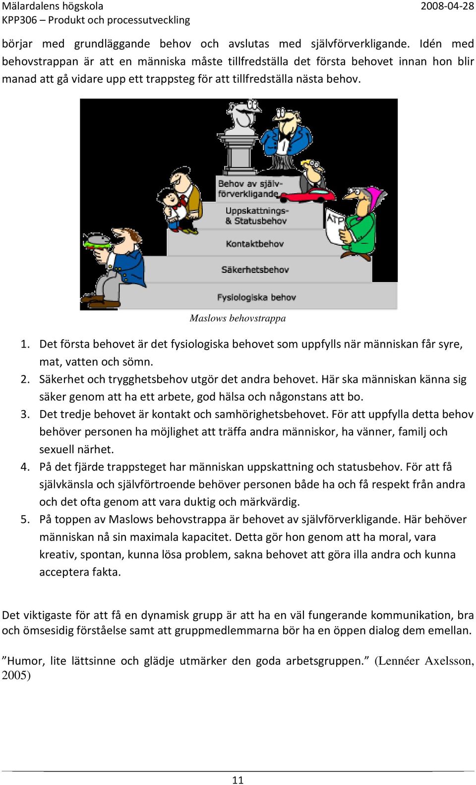 Det första behovet är det fysiologiska behovet som uppfylls när människan får syre, mat, vatten och sömn. 2. Säkerhet och trygghetsbehov utgör det andra behovet.