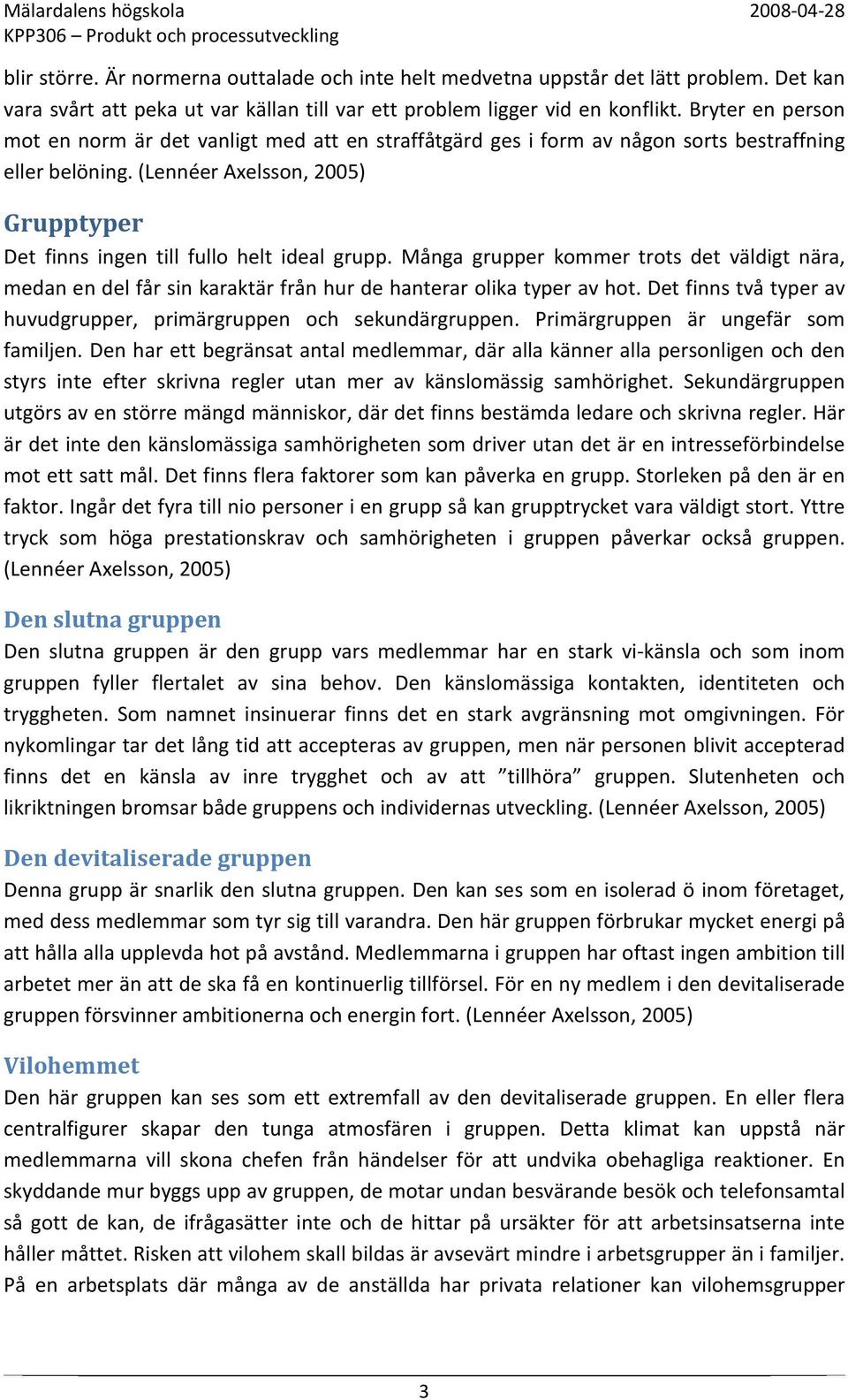 (Lennéer Axelsson, 2005) Grupptyper Det finns ingen till fullo helt ideal grupp. Många grupper kommer trots det väldigt nära, medan en del får sin karaktär från hur de hanterar olika typer av hot.