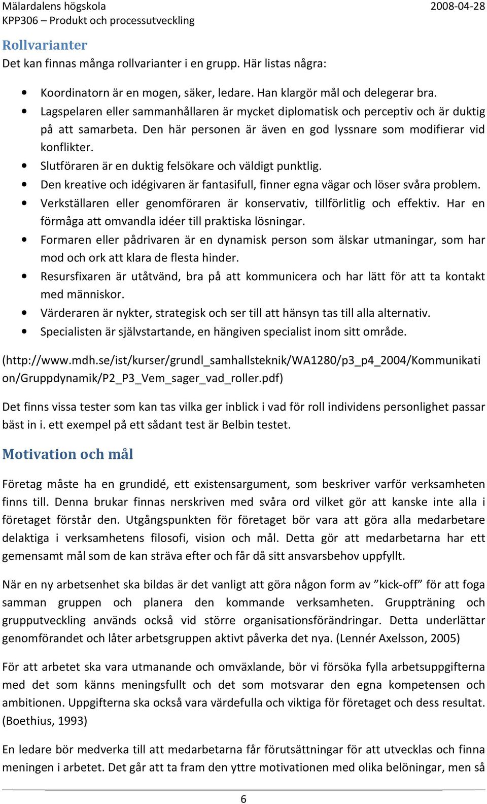 Slutföraren är en duktig felsökare och väldigt punktlig. Den kreative och idégivaren är fantasifull, finner egna vägar och löser svåra problem.