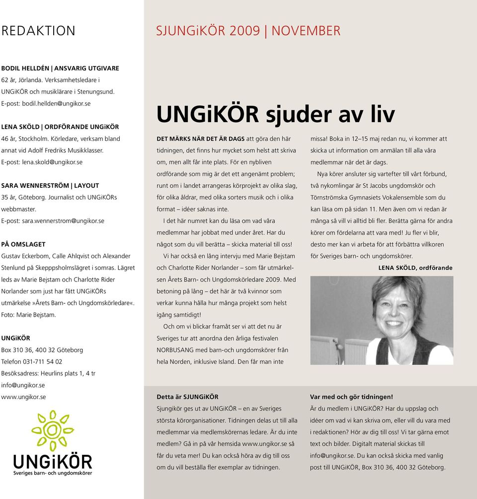 Journalist och UNGiKÖRs webbmaster. E-post: sara.wennerstrom@ungikor.se PÅ OMSLAGET Gustav Eckerbom, Calle Ahlqvist och Alexander Stenlund på Skepppsholmslägret i somras.