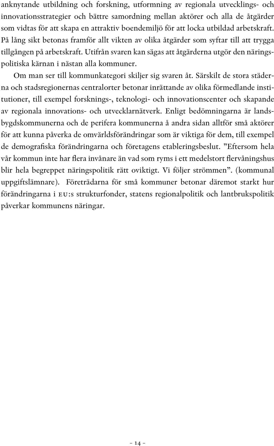 Utifrån svaren kan sägas att åtgärderna utgör den näringspolitiska kärnan i nästan alla kommuner. Om man ser till kommunkategori skiljer sig svaren åt.