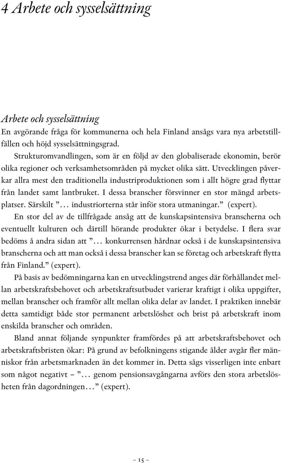 Utvecklingen påverkar allra mest den traditionella industriproduktionen som i allt högre grad flyttar från landet samt lantbruket. I dessa branscher försvinner en stor mängd arbetsplatser.