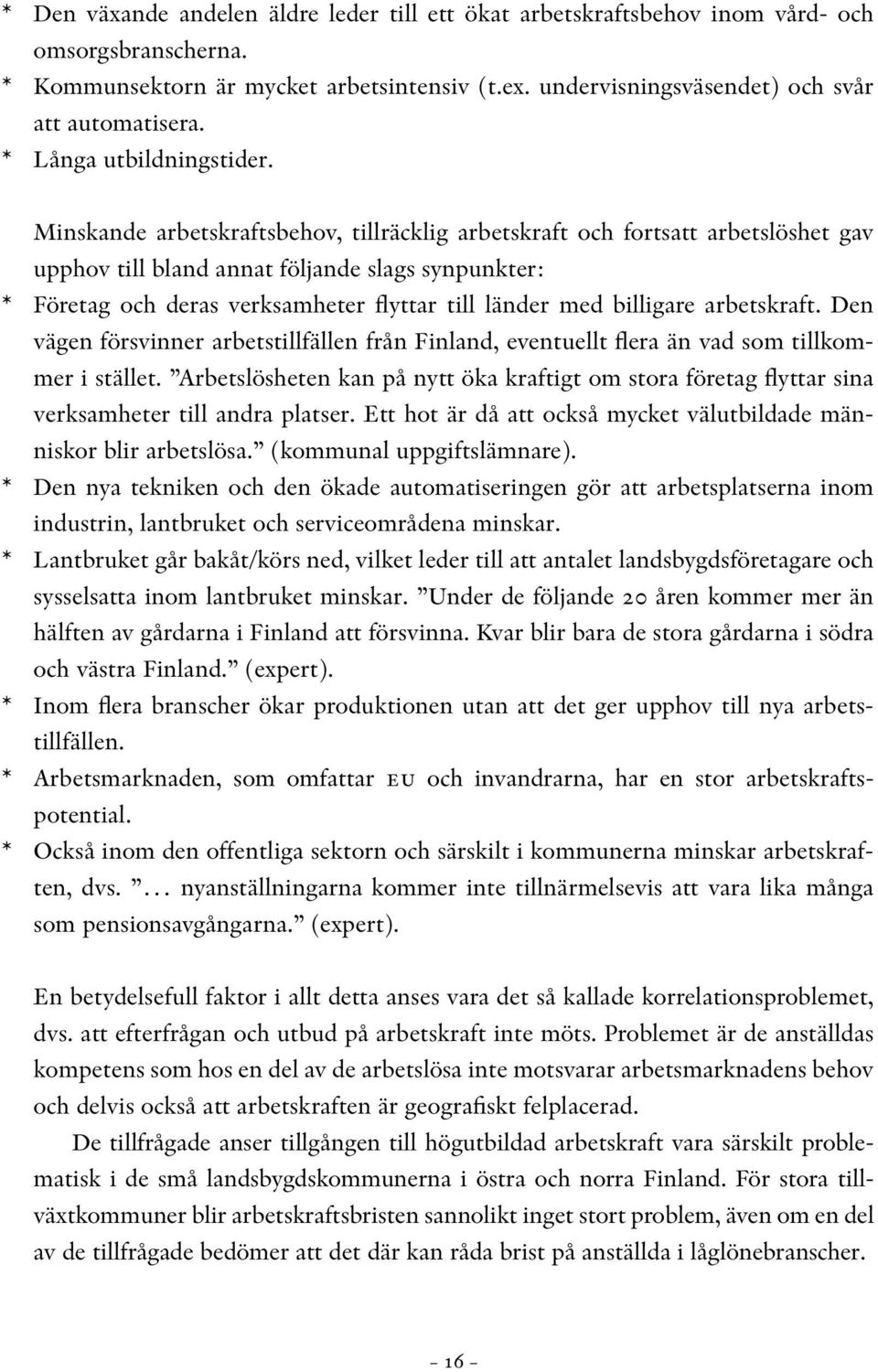 Minskande arbetskraftsbehov, tillräcklig arbetskraft och fortsatt arbetslöshet gav upphov till bland annat följande slags synpunkter: * Företag och deras verksamheter flyttar till länder med