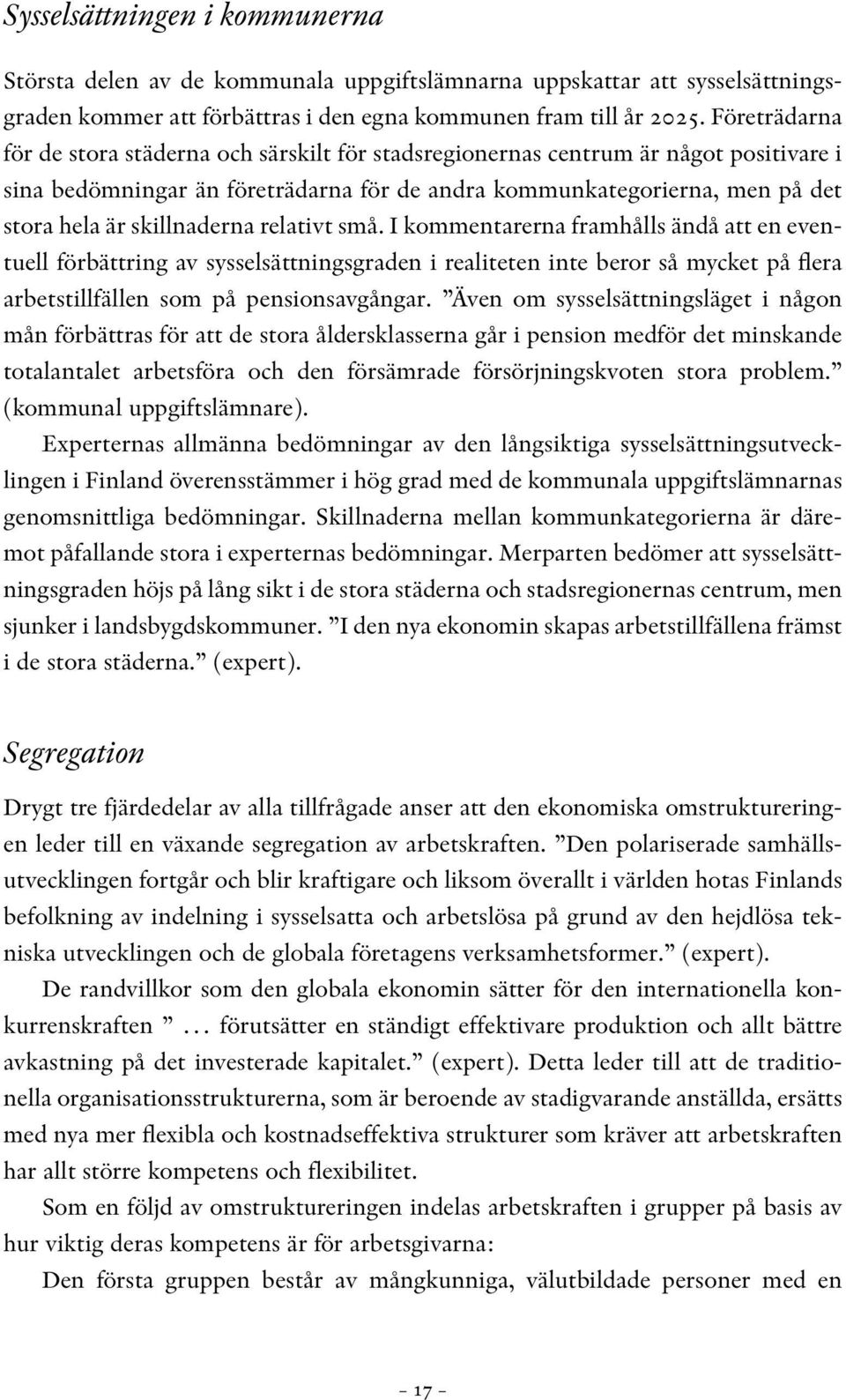 skillnaderna relativt små. I kommentarerna framhålls ändå att en eventuell förbättring av sysselsättningsgraden i realiteten inte beror så mycket på flera arbetstillfällen som på pensionsavgångar.