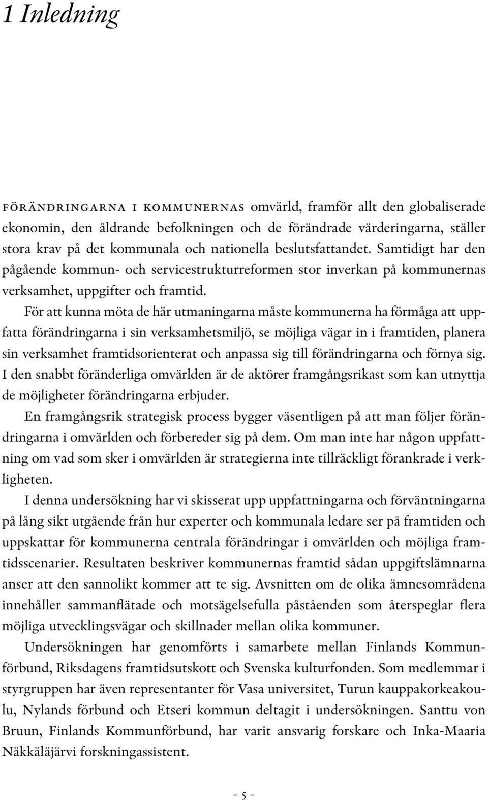 För att kunna möta de här utmaningarna måste kommunerna ha förmåga att uppfatta förändringarna i sin verksamhetsmiljö, se möjliga vägar in i framtiden, planera sin verksamhet framtidsorienterat och