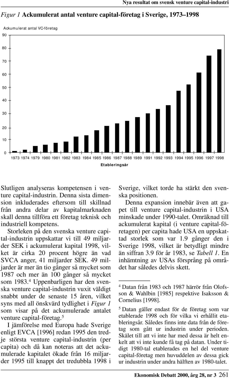 Denna sista dimension inkluderades eftersom till skillnad från andra delar av kapitalmarknaden skall denna tillföra ett företag teknisk och industriell kompetens.