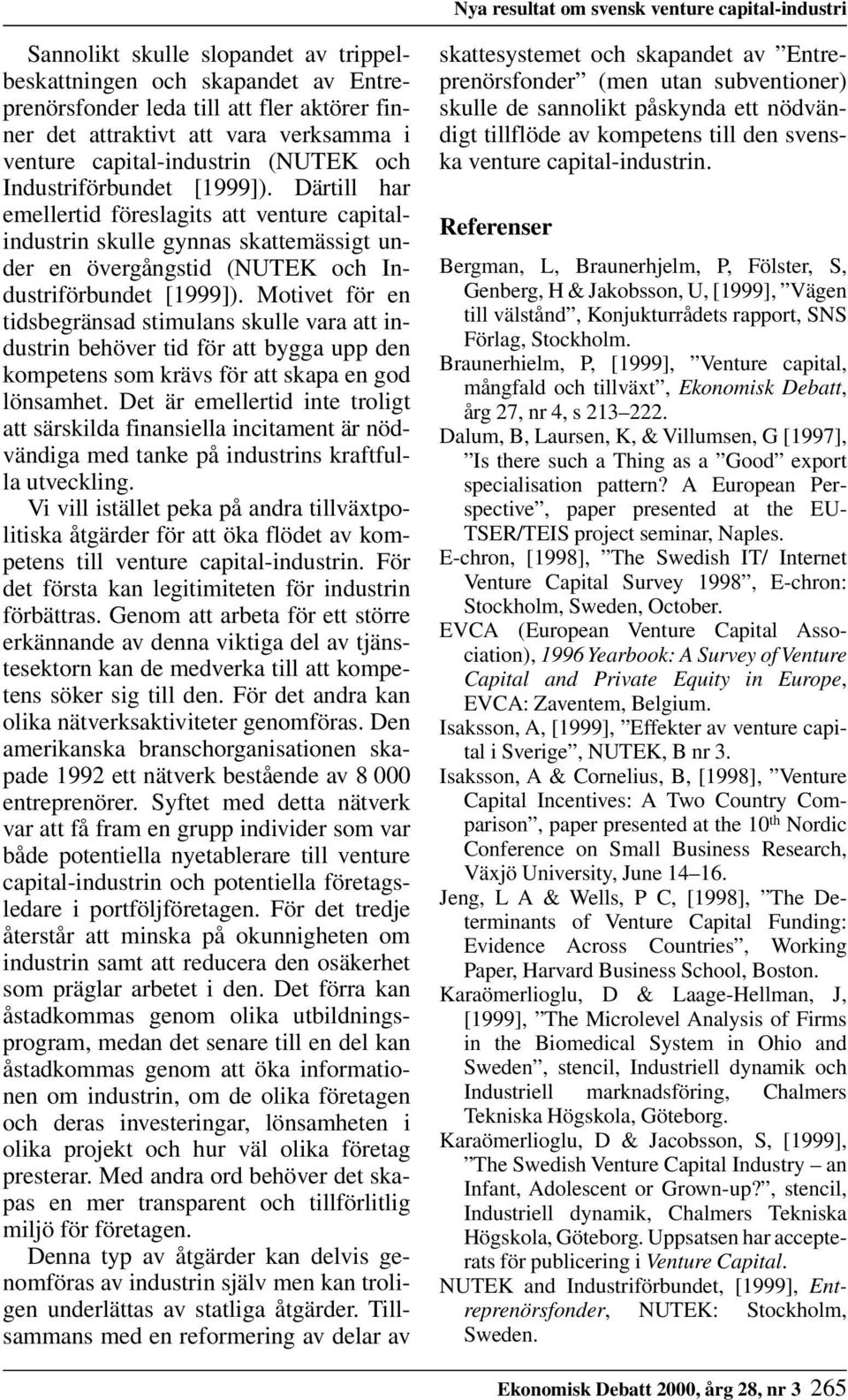 Därtill har emellertid föreslagits att venture capitalindustrin skulle gynnas skattemässigt under en övergångstid (NUTEK och Industriförbundet [1999]).