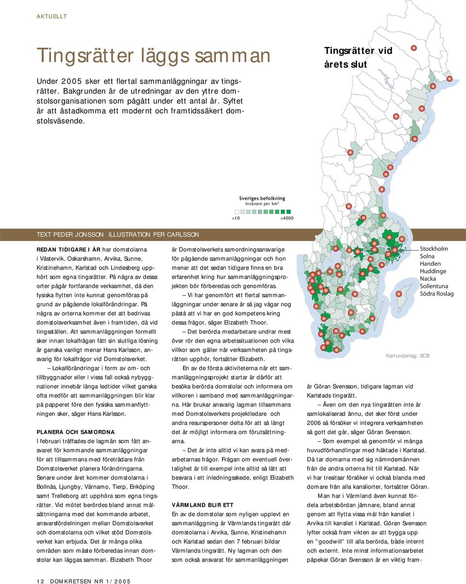 Sveriges befolkning invånare per km 2 <10 >4000 TEXT PEDER JONSSON ILLUSTRATION PER CARLSSON REDAN TIDIGARE I ÅR har domstolarna i Västervik, Oskarshamn, Arvika, Sunne, Kristinehamn, Karlstad och