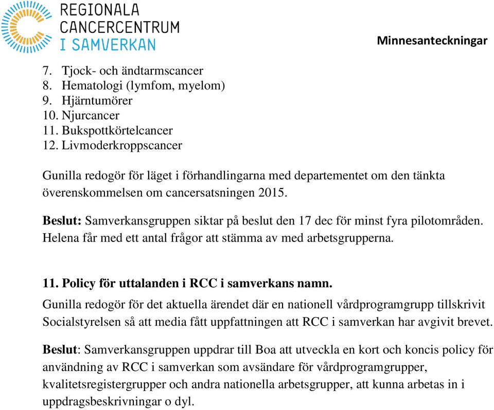 Beslut: Samverkansgruppen siktar på beslut den 17 dec för minst fyra pilotområden. Helena får med ett antal frågor att stämma av med arbetsgrupperna. 11. Policy för uttalanden i RCC i samverkans namn.