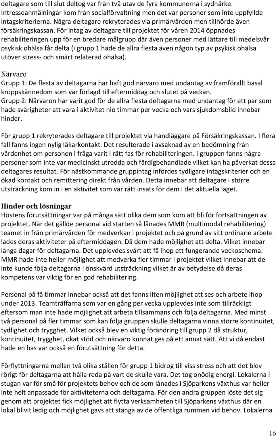 För intag av deltagare till projektet för våren 2014 öppnades rehabiliteringen upp för en bredare målgrupp där även personer med lättare till medelsvår psykisk ohälsa får delta (i grupp 1 hade de