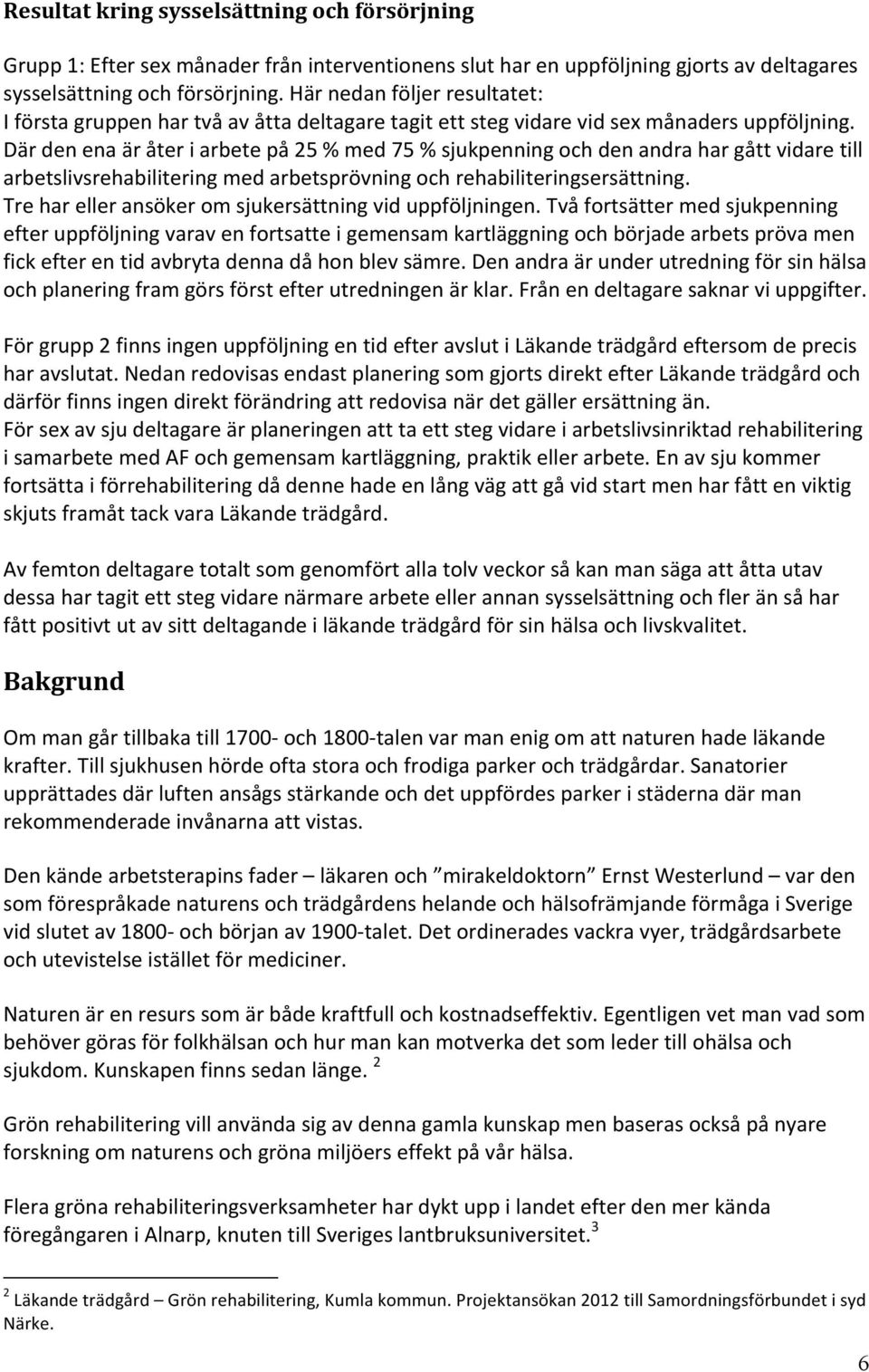 Där den ena är åter i arbete på 25 % med 75 % sjukpenning och den andra har gått vidare till arbetslivsrehabilitering med arbetsprövning och rehabiliteringsersättning.