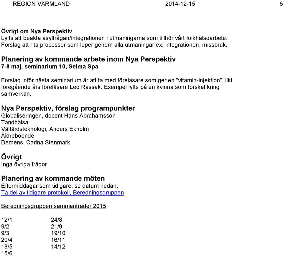 Planering av kommande arbete inom Nya Perspektiv 7-8 maj, seminarium 10, Selma Spa Förslag inför nästa seminarium är att ta med föreläsare som ger en vitamin-injektion, likt föregående års föreläsare
