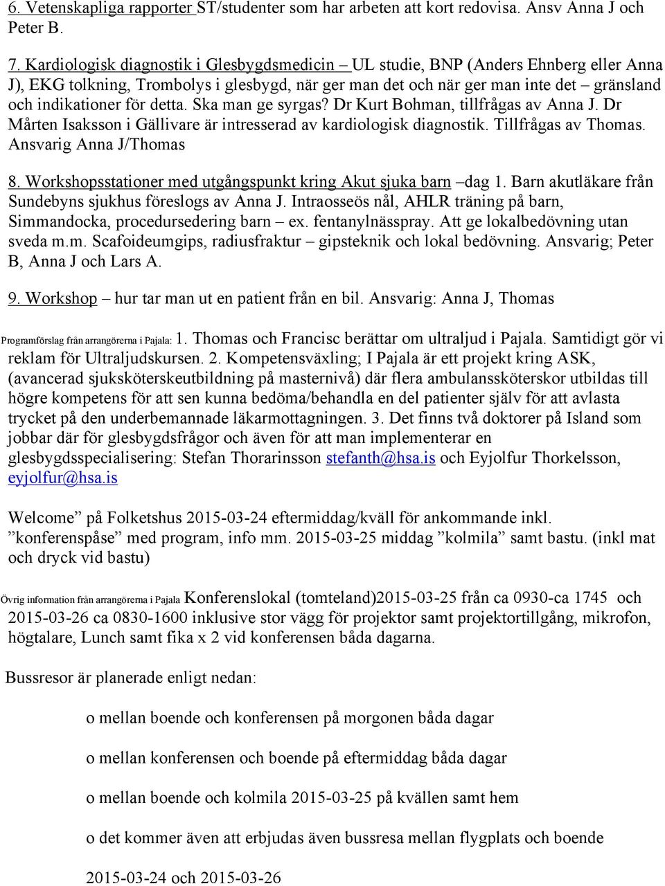 detta. Ska man ge syrgas? Dr Kurt Bohman, tillfrågas av Anna J. Dr Mårten Isaksson i Gällivare är intresserad av kardiologisk diagnostik. Tillfrågas av Thomas. Ansvarig Anna J/Thomas 8.