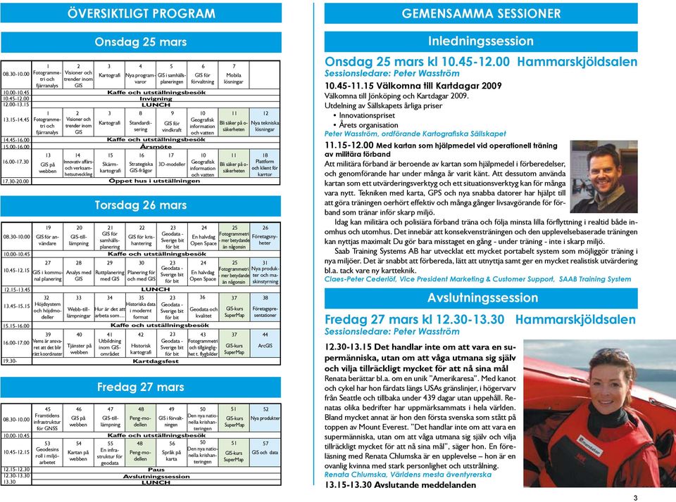 mars 1 2 3 4 5 6 7 Visioner och Kartografi Nya programvaroplaneringen förvaltning GIS i samhälls- GIS för trender inom GIS Fotogrammetri och fjärranalys Kaffe och utställningsbesök Invigning LUNCH