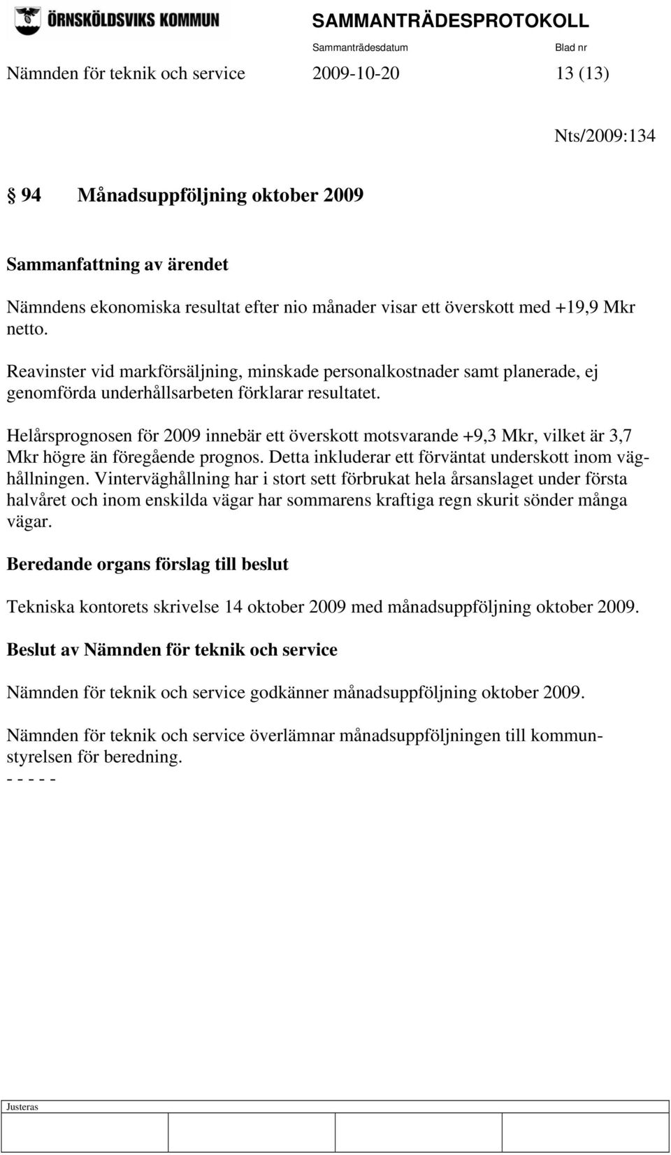 Helårsprognosen för 2009 innebär ett överskott motsvarande +9,3 Mkr, vilket är 3,7 Mkr högre än föregående prognos. Detta inkluderar ett förväntat underskott inom väghållningen.