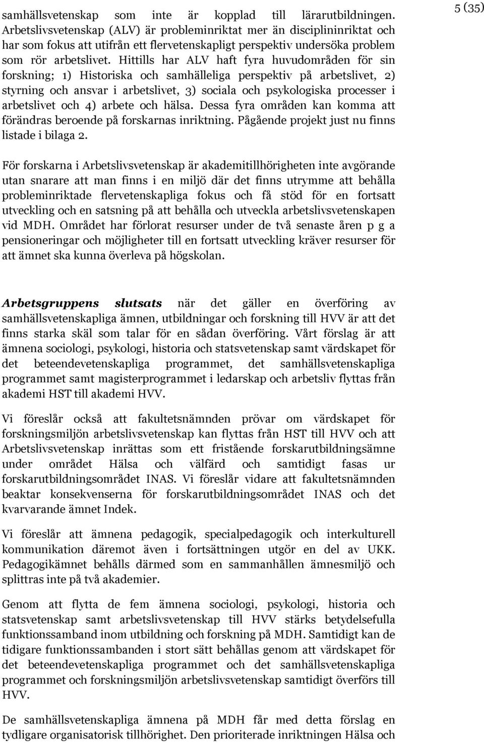 Hittills har ALV haft fyra huvudområden för sin forskning; 1) Historiska och samhälleliga perspektiv på arbetslivet, 2) styrning och ansvar i arbetslivet, 3) sociala och psykologiska processer i