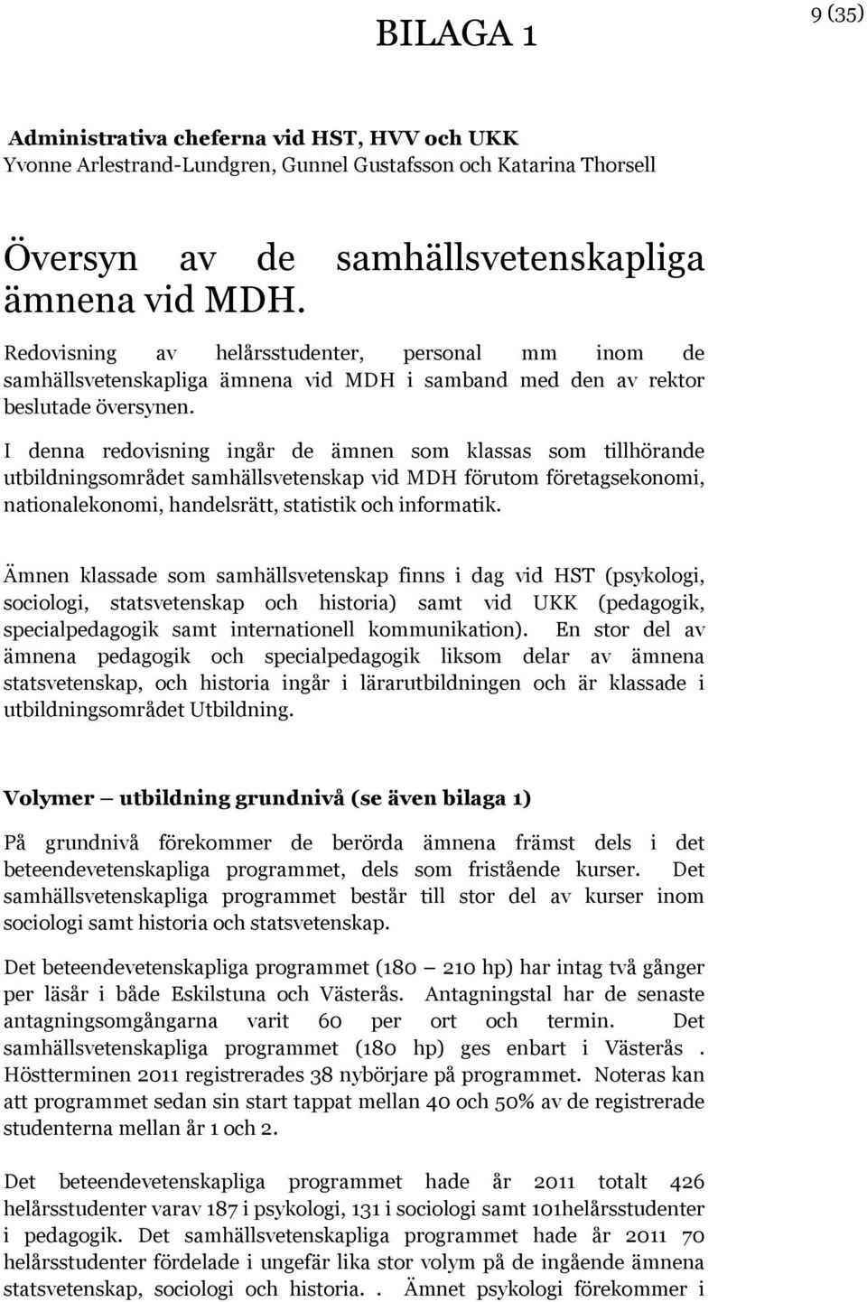 I denna redovisning ingår de ämnen som klassas som tillhörande utbildningsområdet samhällsvetenskap vid MDH förutom företagsekonomi, nationalekonomi, handelsrätt, statistik och informatik.