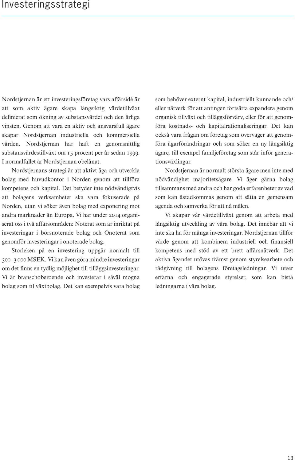 I normalfallet är Nordstjernan obelånat. Nordstjernans strategi är att aktivt äga och utveckla bolag med huvudkontor i Norden genom att tillföra kompetens och kapital.