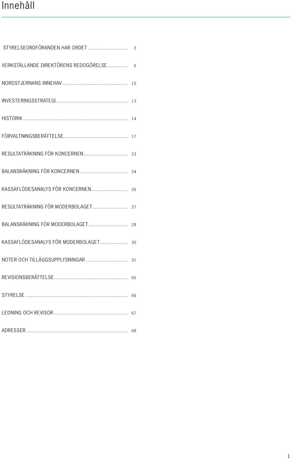 .. 23 balansräkning FÖR KONCERNEN... 24 kassaflödesanalys FÖR KONCERNEN... 26 resultaträkning FÖR MODERBOLAGET.