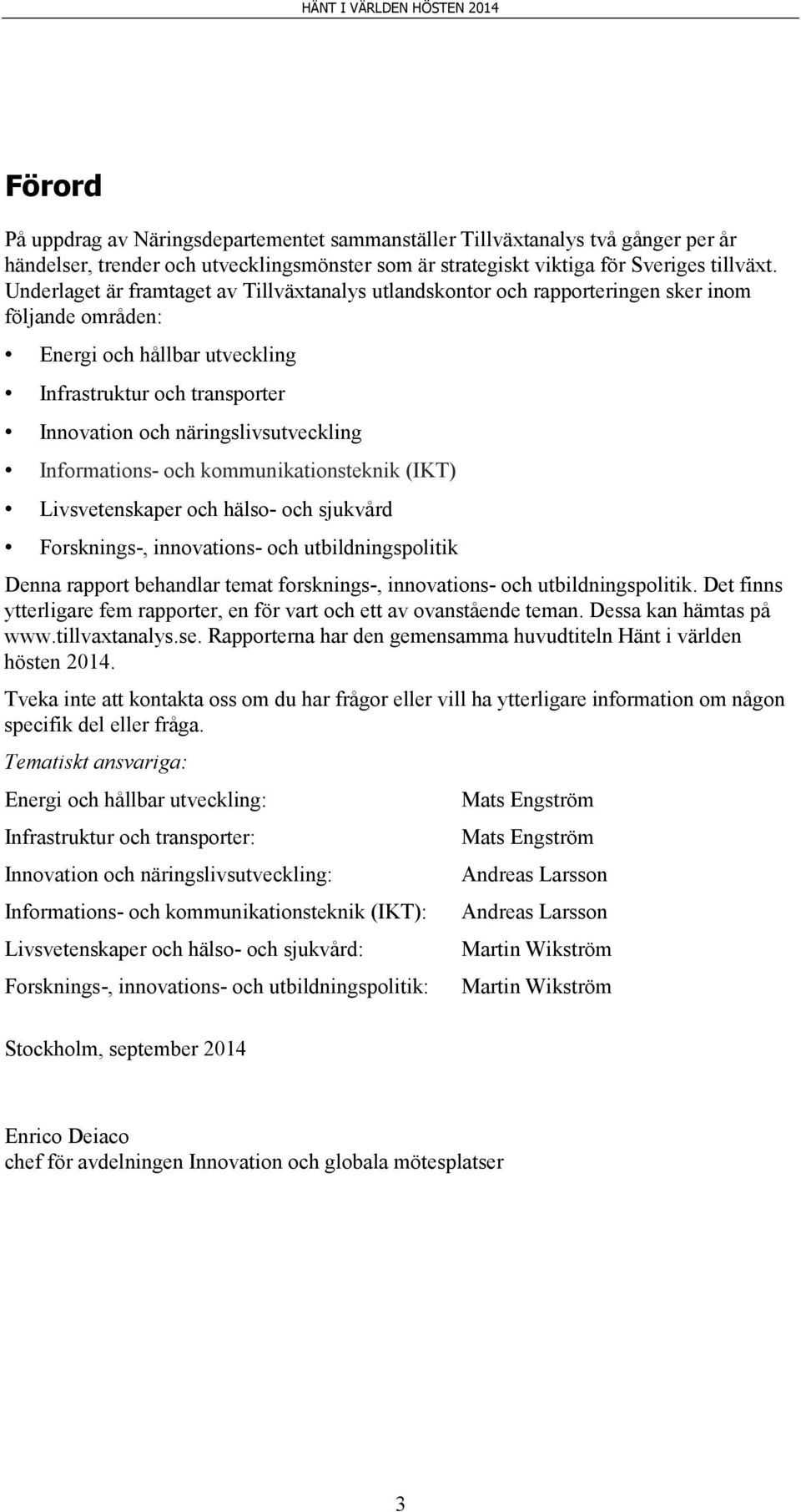 Informations- och kommunikationsteknik (IKT) Livsvetenskaper och hälso- och sjukvård Forsknings-, innovations- och utbildningspolitik Denna rapport behandlar temat forsknings-, innovations- och