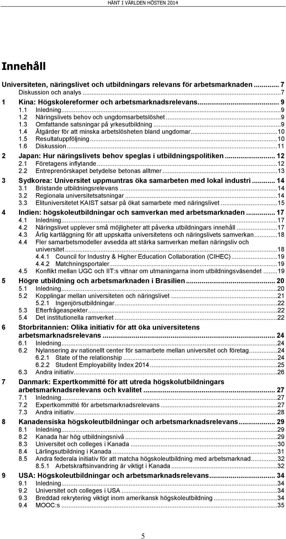 5 Resultatuppföljning... 10 1.6 Diskussion... 11 2 Japan: Hur näringslivets behov speglas i utbildningspolitiken... 12 2.1 Företagens inflytande... 12 2.2 Entreprenörskapet betydelse betonas alltmer.