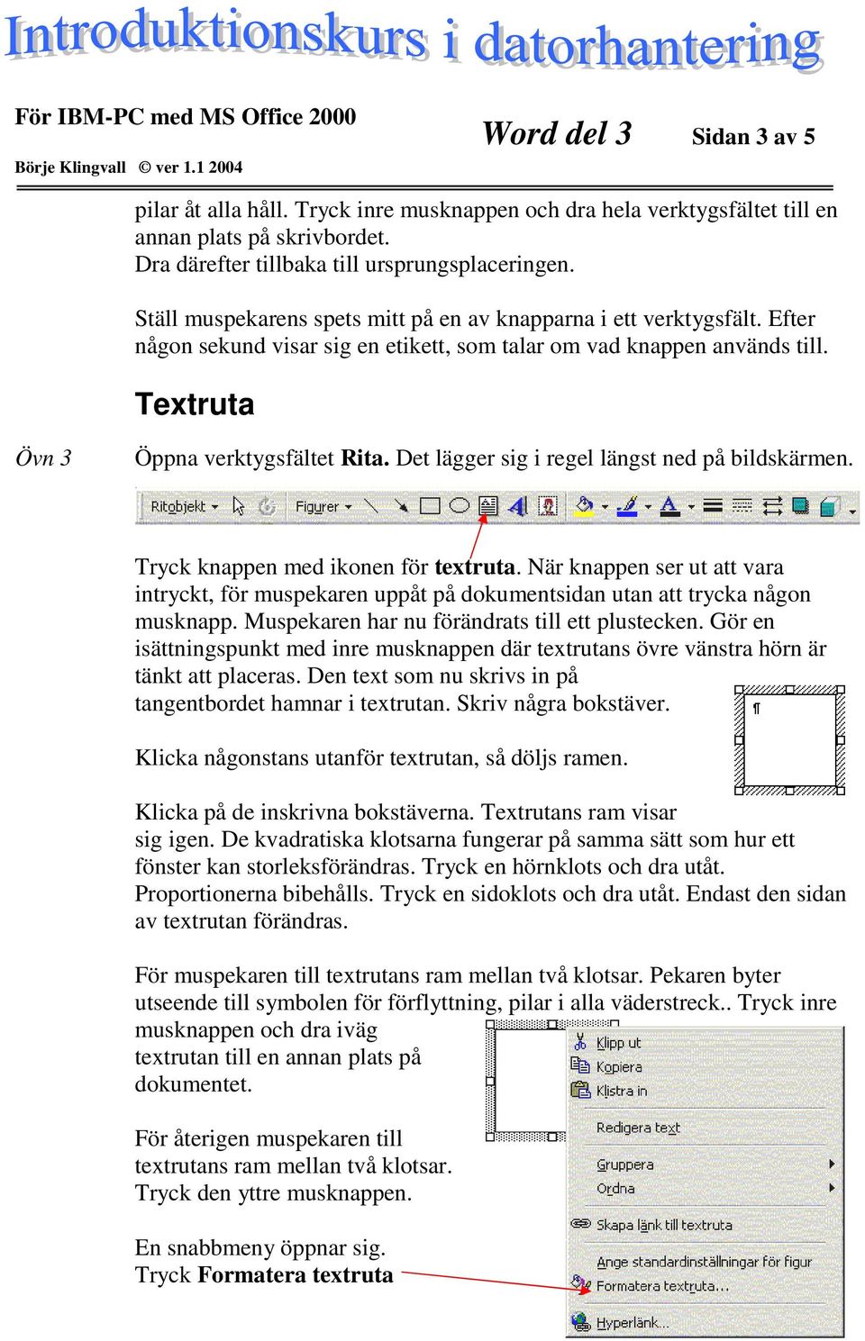 Det lägger sig i regel längst ned på bildskärmen. Tryck knappen med ikonen för textruta. När knappen ser ut att vara intryckt, för muspekaren uppåt på dokumentsidan utan att trycka någon musknapp.