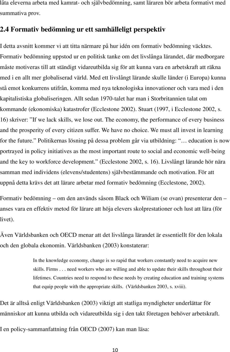 Formativ bedömning uppstod ur en politisk tanke om det livslånga lärandet, där medborgare måste motiveras till att ständigt vidareutbilda sig för att kunna vara en arbetskraft att räkna med i en allt