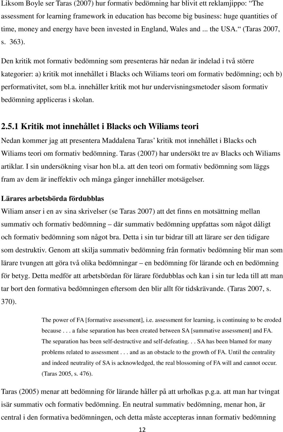 Den kritik mot formativ bedömning som presenteras här nedan är indelad i två större kategorier: a) kritik mot innehållet i Blacks och Wiliams teori om formativ bedömning; och b) performativitet, som