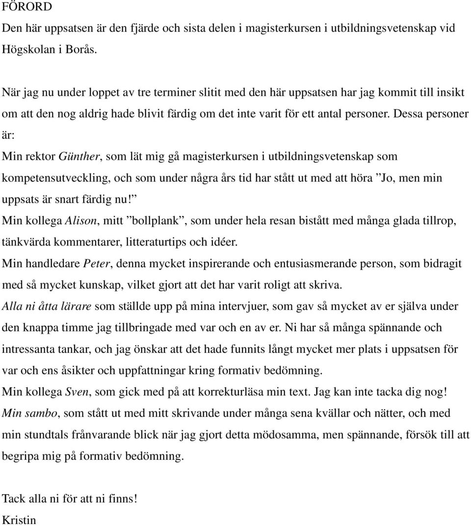 Dessa personer är: Min rektor Günther, som lät mig gå magisterkursen i utbildningsvetenskap som kompetensutveckling, och som under några års tid har stått ut med att höra Jo, men min uppsats är snart