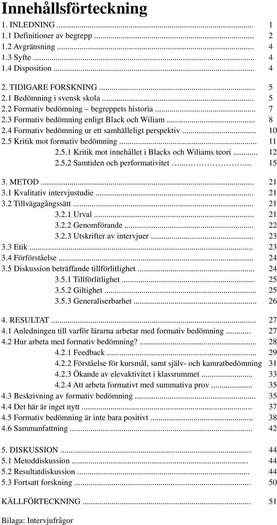 .. 12 2.5.2 Samtiden och performativitet...... 15 3. METOD... 21 3.1 Kvalitativ intervjustudie... 21 3.2 Tillvägagångssätt... 21 3.2.1 Urval... 21 3.2.2 Genomförande... 22 3.2.3 Utskrifter av intervjuer.