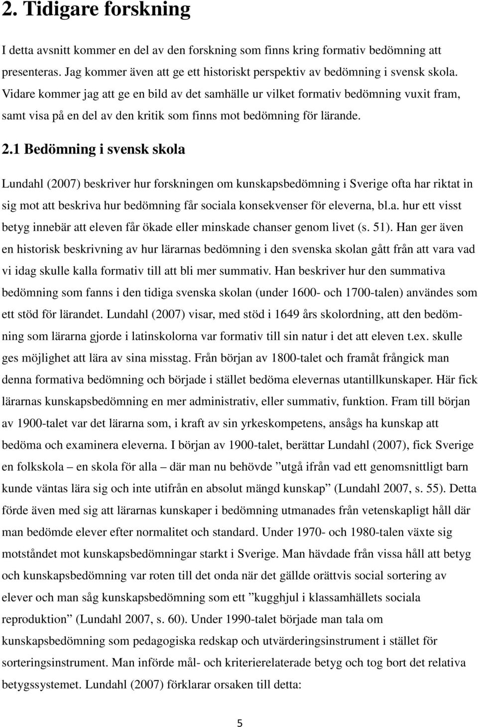 1 Bedömning i svensk skola Lundahl (2007) beskriver hur forskningen om kunskapsbedömning i Sverige ofta har riktat in sig mot att beskriva hur bedömning får sociala konsekvenser för eleverna, bl.a. hur ett visst betyg innebär att eleven får ökade eller minskade chanser genom livet (s.