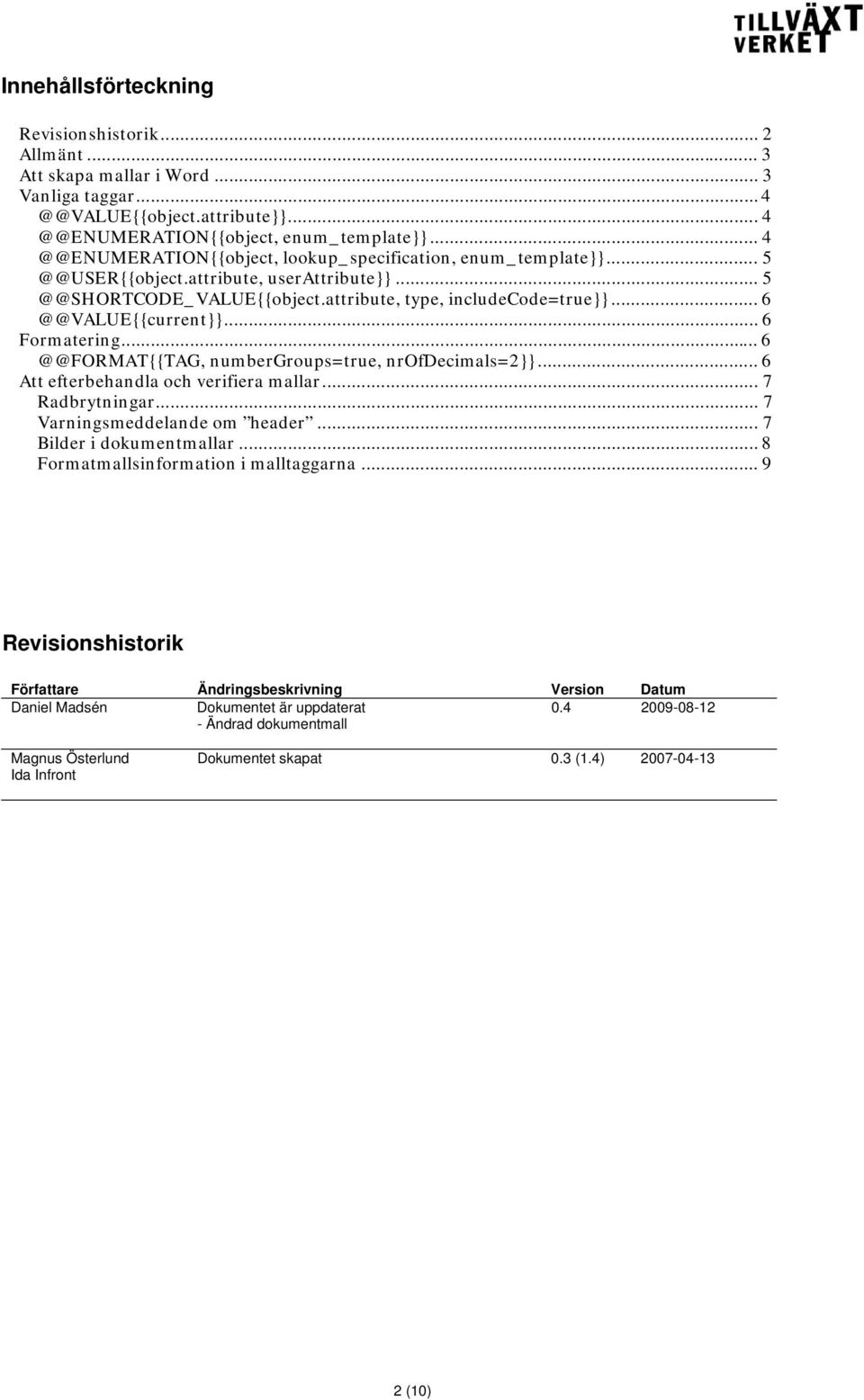 .. 6 @@VALUE{{current}}... 6 Formatering... 6 @@FORMAT{{TAG, numbergroups=true, nrofdecimals=2}}... 6 Att efterbehandla och verifiera mallar... 7 Radbrytningar... 7 Varningsmeddelande om header.