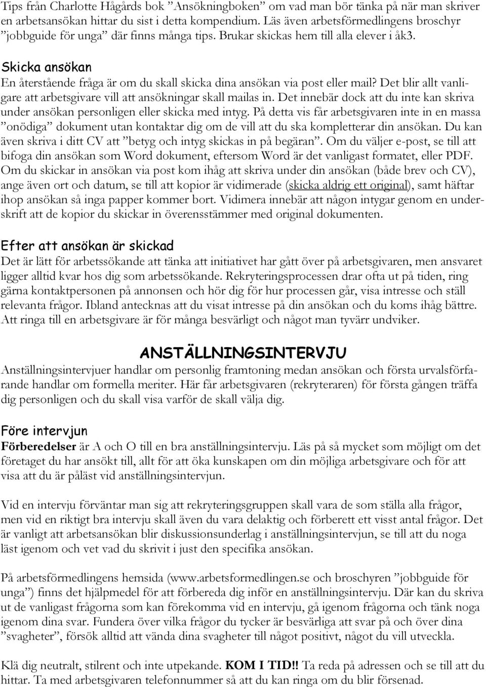 Skicka ansökan En återstående fråga är om du skall skicka dina ansökan via post eller mail? Det blir allt vanligare att arbetsgivare vill att ansökningar skall mailas in.