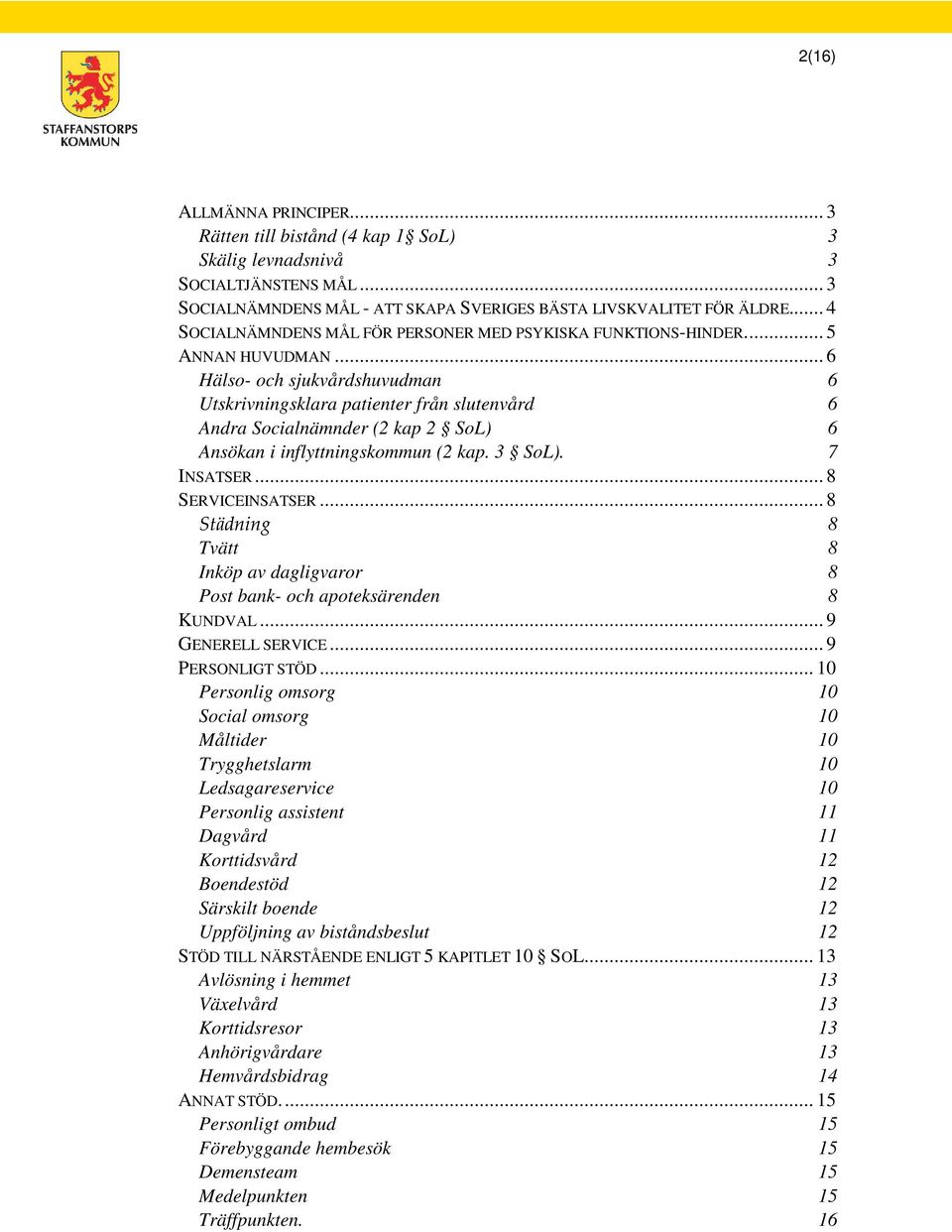 .. 6 Hälso- och sjukvårdshuvudman 6 Utskrivningsklara patienter från slutenvård 6 Andra Socialnämnder (2 kap 2 SoL) 6 Ansökan i inflyttningskommun (2 kap. 3 SoL). 7 INSATSER... 8 SERVICEINSATSER.