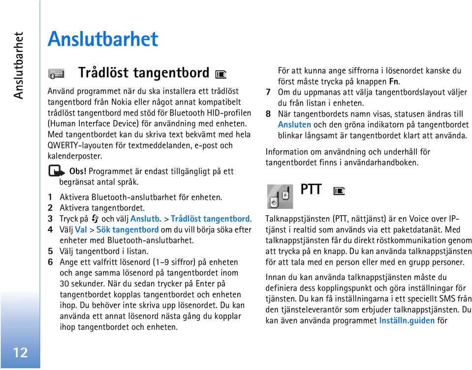 Programmet är endast tillgängligt på ett begränsat antal språk. 1 Aktivera Bluetooth-anslutbarhet för enheten. 2 Aktivera tangentbordet. 3 Tryck på och välj Anslutb. > Trådlöst tangentbord.