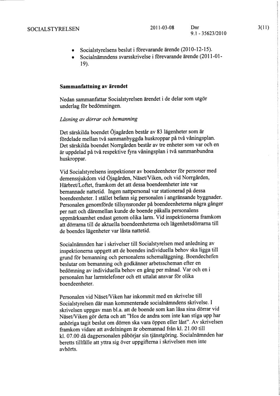 Lasning av dorrar och bemanning Det sarskilda boendet Ojagarden bestar av 83 lagenheter som ar fordelade mellan tva sammanbyggda huskroppar pa tva vaningsplan.