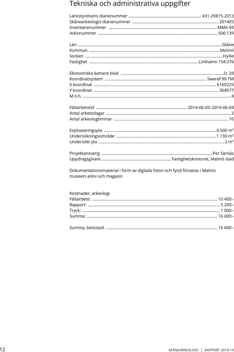 .. 2014-06-03 2014-06-04 Antal arbetsdagar... 2 Antal arkeologtimmar... 16 Exploateringsyta... 6 000 m 2 Undersökningsområde... 1 130 m 2 Undersökt yta... 2 m 2 Projektansvarig.