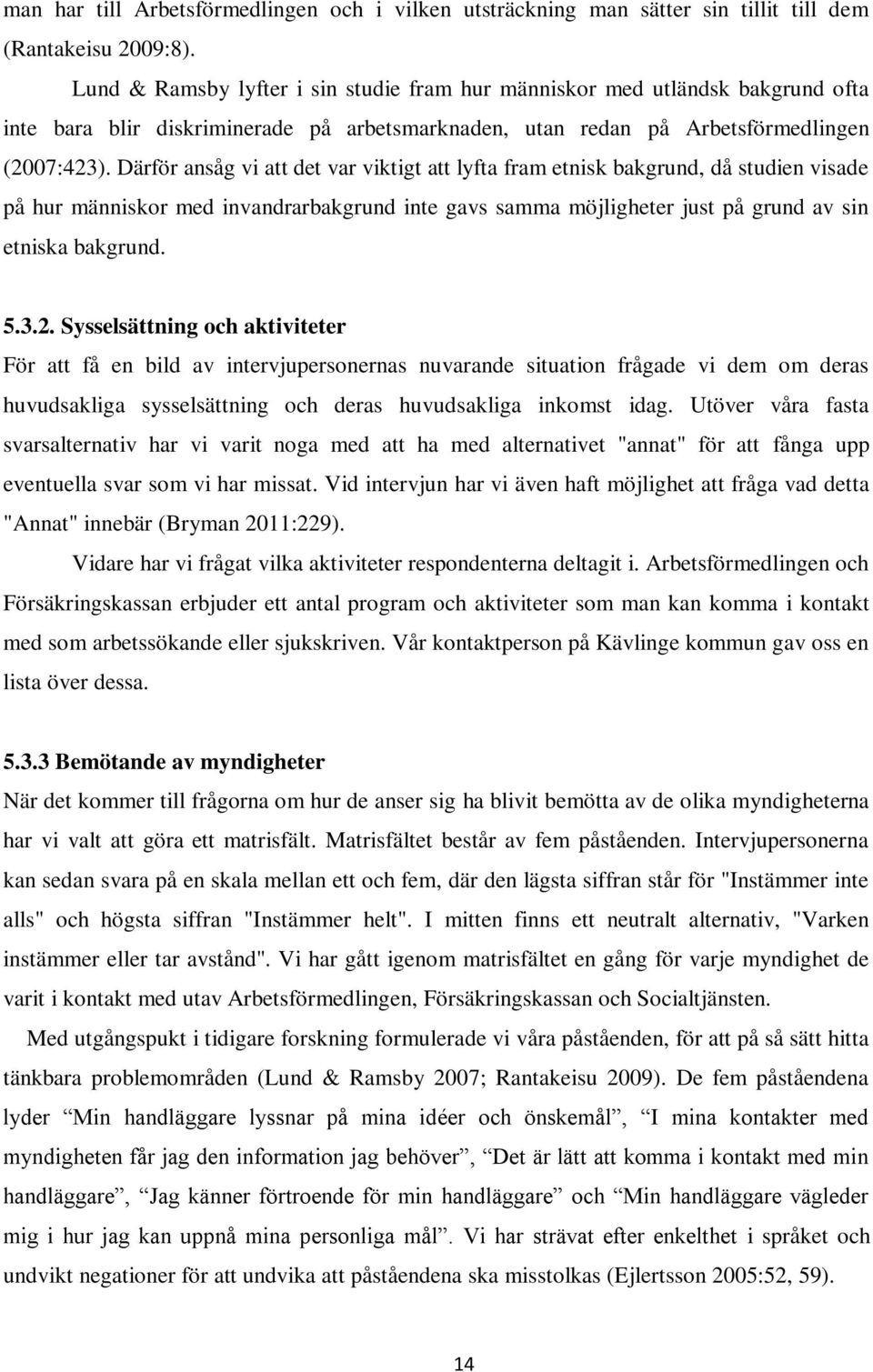 Därför ansåg vi att det var viktigt att lyfta fram etnisk bakgrund, då studien visade på hur människor med invandrarbakgrund inte gavs samma möjligheter just på grund av sin etniska bakgrund. 5.3.2.