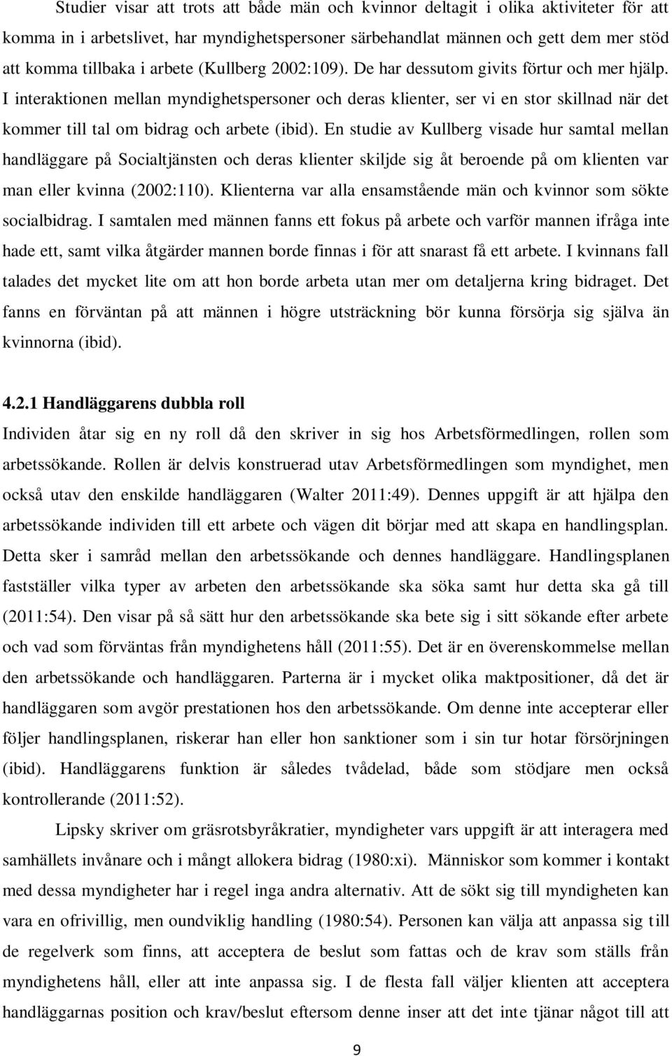 I interaktionen mellan myndighetspersoner och deras klienter, ser vi en stor skillnad när det kommer till tal om bidrag och arbete (ibid).