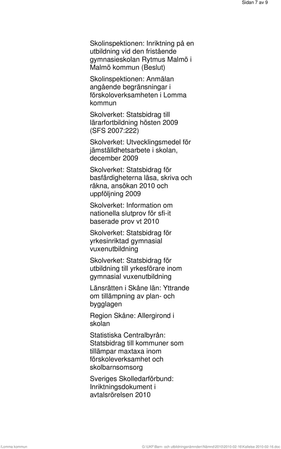 2010 och uppföljning 2009 Skolverket: Information om nationella slutprov för sfi-it baserade prov vt 2010 Skolverket: Statsbidrag för yrkesinriktad gymnasial vuxenutbildning Skolverket: Statsbidrag