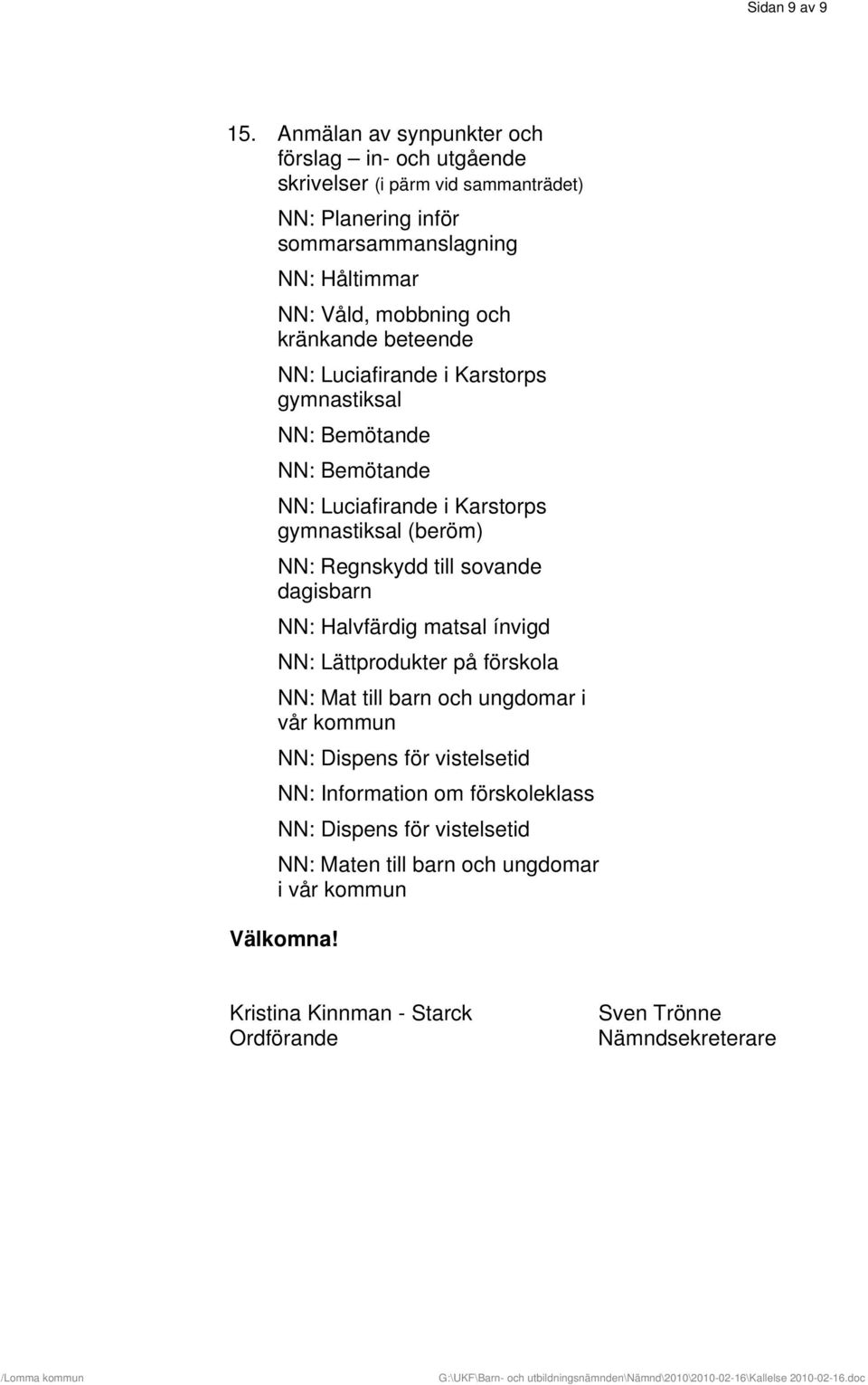 kränkande beteende NN: Luciafirande i Karstorps gymnastiksal NN: Bemötande NN: Bemötande NN: Luciafirande i Karstorps gymnastiksal (beröm) NN: Regnskydd till sovande