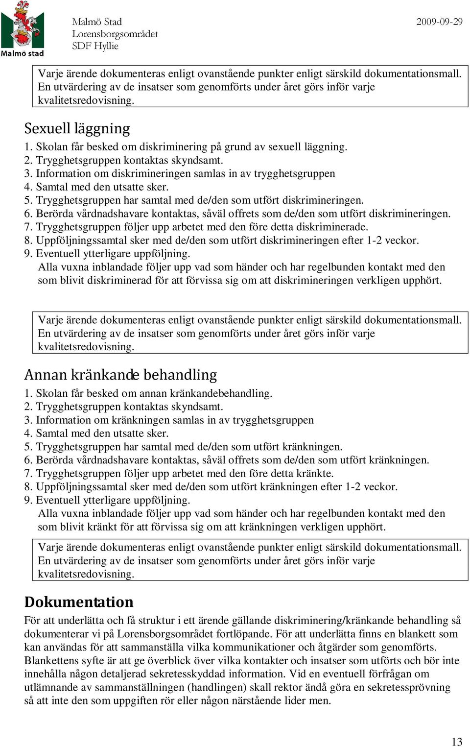 Samtal med den utsatte sker. 5. Trygghetsgruppen har samtal med de/den som utfört diskrimineringen. 6. Berörda vårdnadshavare kontaktas, såväl offrets som de/den som utfört diskrimineringen. 7.