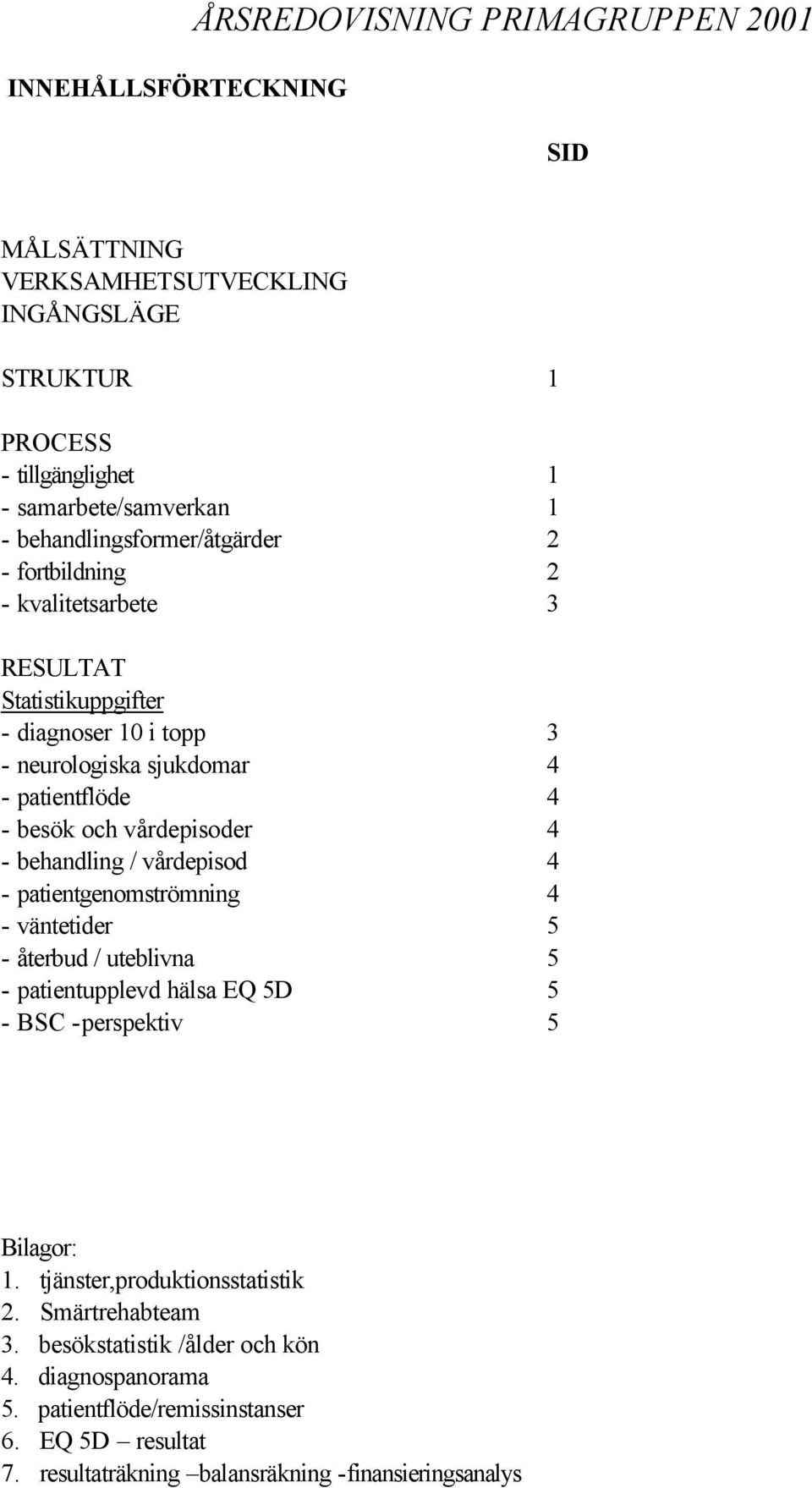 vårdepisoder 4 - behandling / vårdepisod 4 - patientgenomströmning 4 - väntetider 5 - återbud / uteblivna 5 - patientupplevd hälsa EQ 5D 5 - BSC -perspektiv 5 Bilagor: 1.