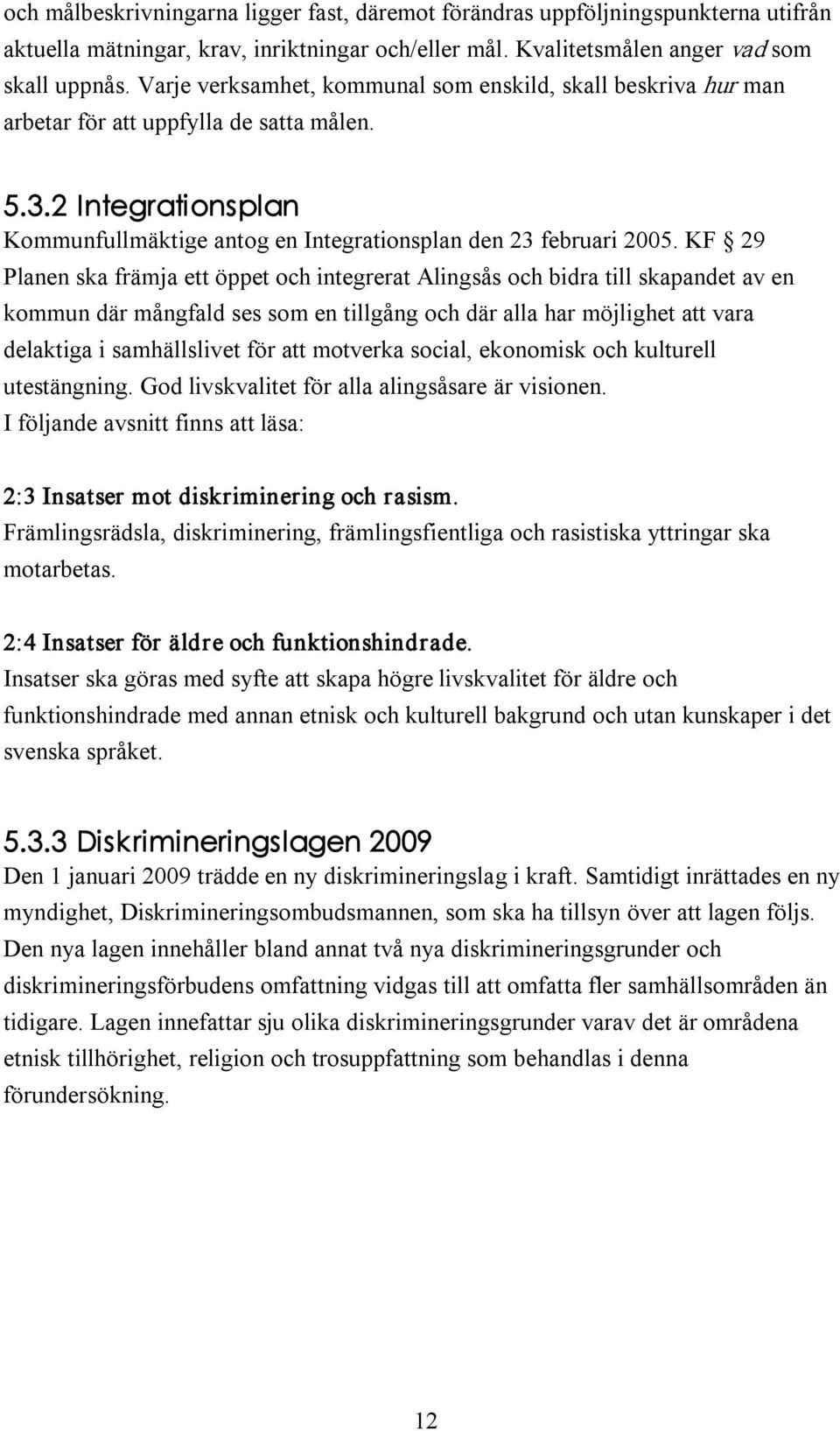 KF 29 Planen ska främja ett öppet och integrerat Alingsås och bidra till skapandet av en kommun där mångfald ses som en tillgång och där alla har möjlighet att vara delaktiga i samhällslivet för att