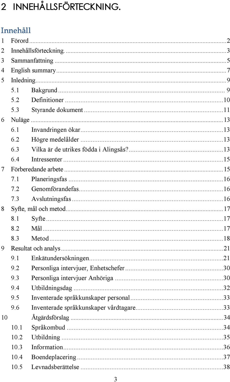 2 Genomförandefas...16 7.3 Avslutningsfas...16 8 Syfte, mål och metod...17 8.1 Syfte...17 8.2 Mål...17 8.3 Metod...18 9 Resultat och analys...21 9.1 Enkätundersökningen...21 9.2 Personliga intervjuer, Enhetschefer.