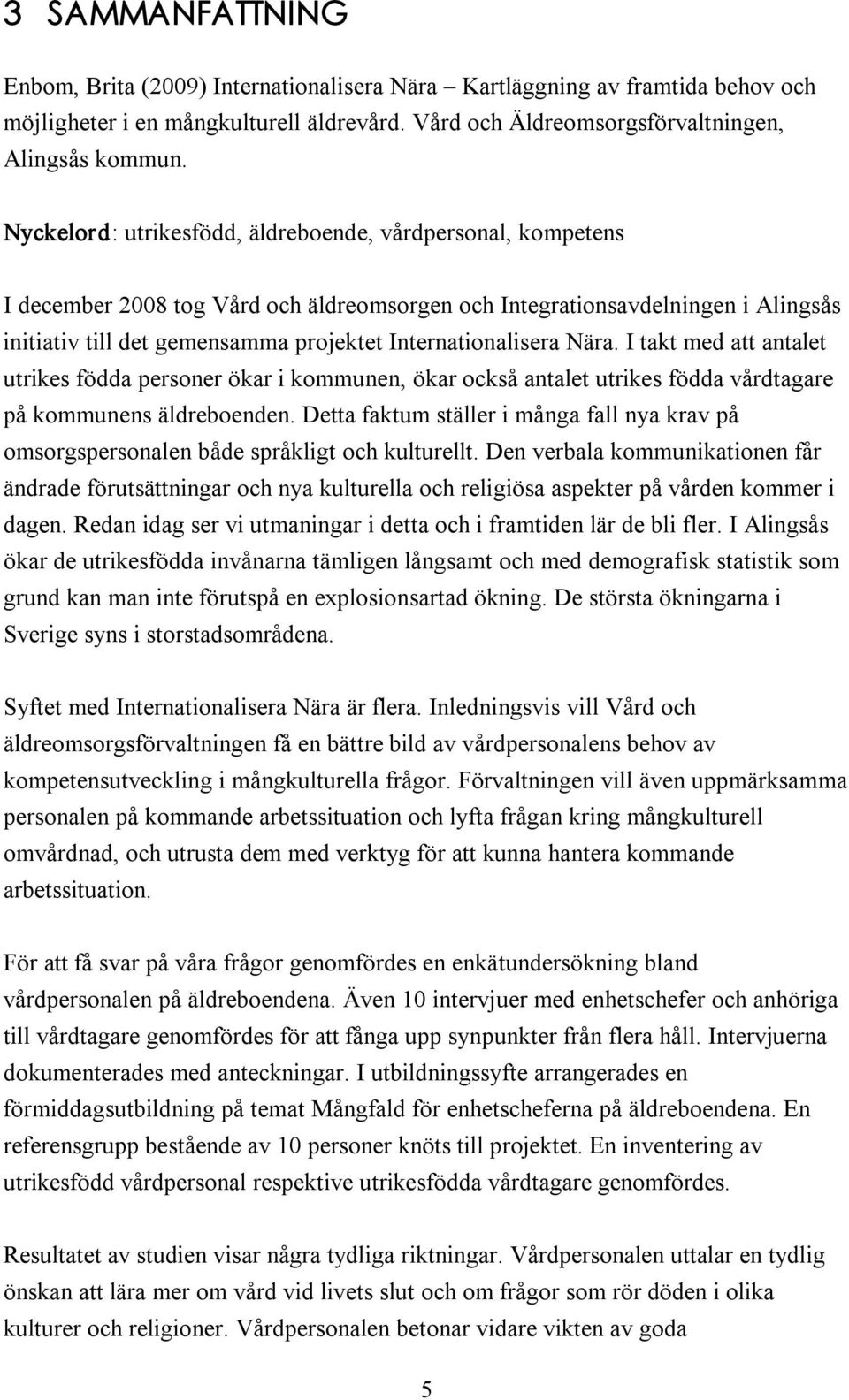 Internationalisera Nära. I takt med att antalet utrikes födda personer ökar i kommunen, ökar också antalet utrikes födda vårdtagare på kommunens äldreboenden.