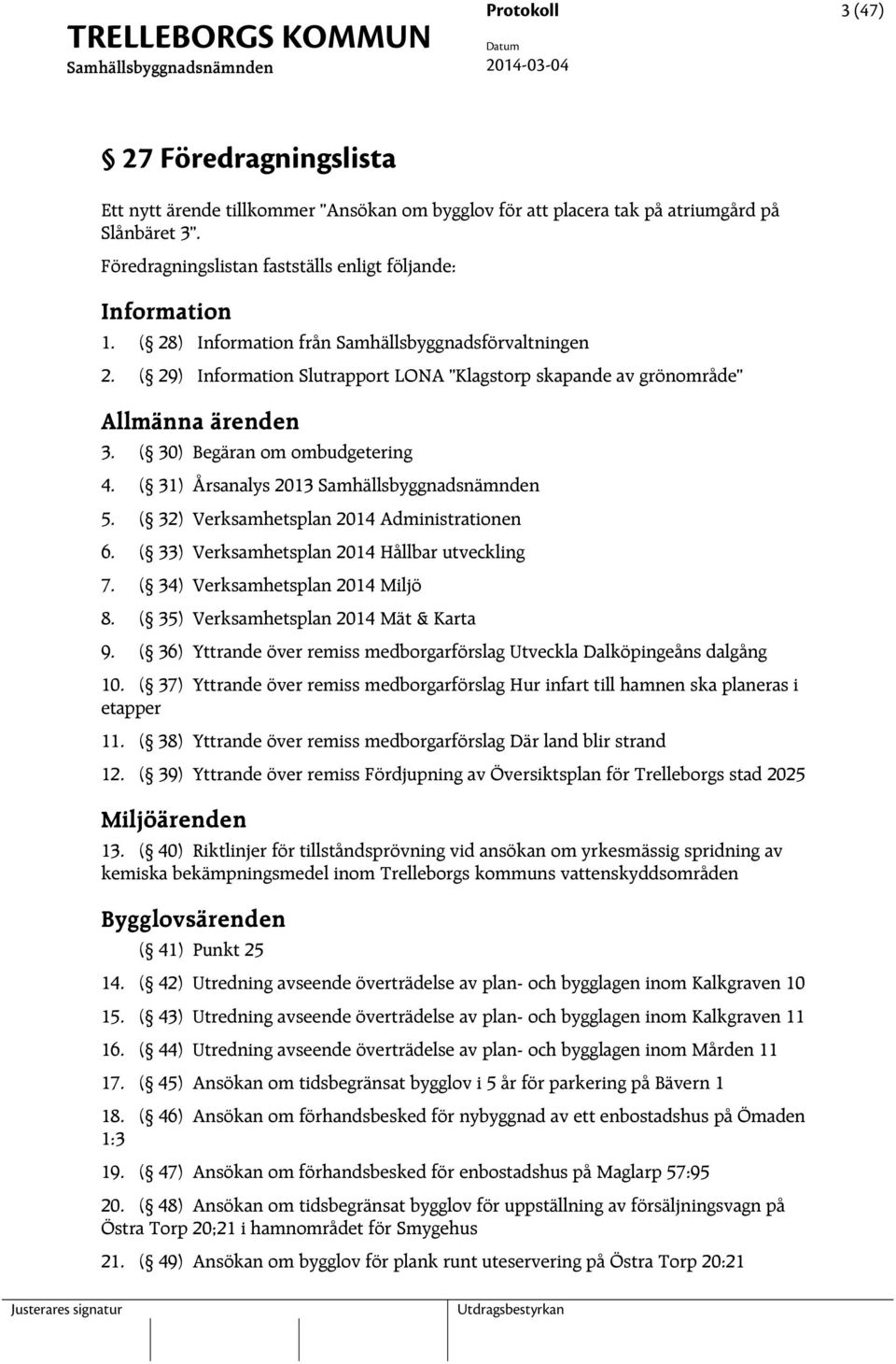 ( 31) Årsanalys 2013 5. ( 32) Verksamhetsplan 2014 Administrationen 6. ( 33) Verksamhetsplan 2014 Hållbar utveckling 7. ( 34) Verksamhetsplan 2014 Miljö 8. ( 35) Verksamhetsplan 2014 Mät & Karta 9.