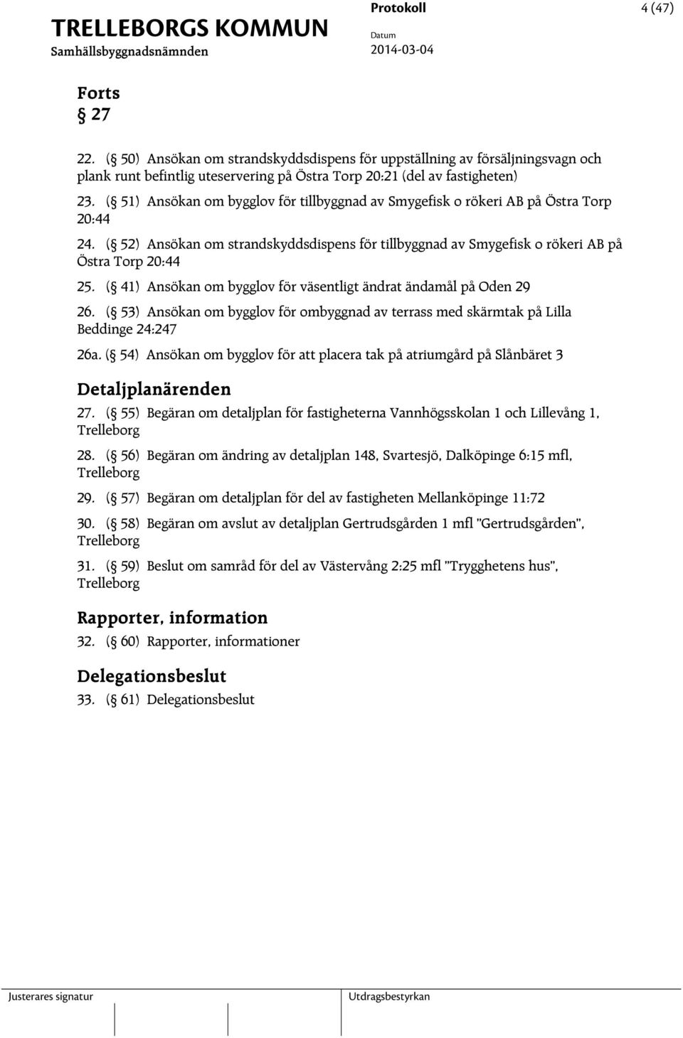 ( 41) Ansökan om bygglov för väsentligt ändrat ändamål på Oden 29 26. ( 53) Ansökan om bygglov för ombyggnad av terrass med skärmtak på Lilla Beddinge 24:247 26a.