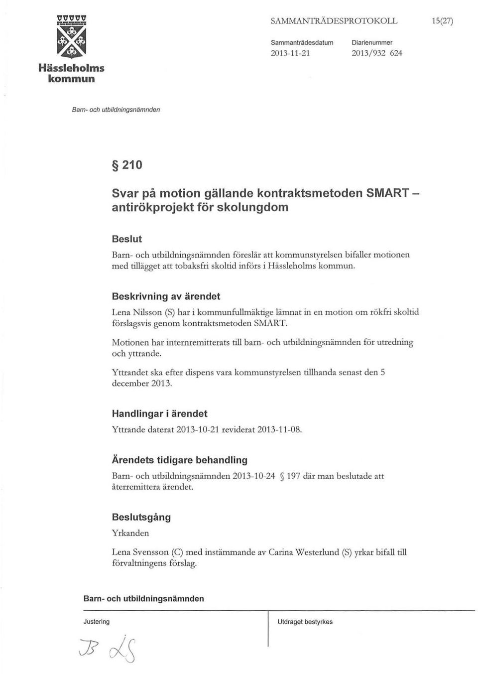 Beskrivning av ärendet Lena Nilsson (S) har i fullmäktige lämnat in en motion om rökfri skoltid förslagsvis genom kontraktsmetoden SMART Motionen har internremitterats till barn- och