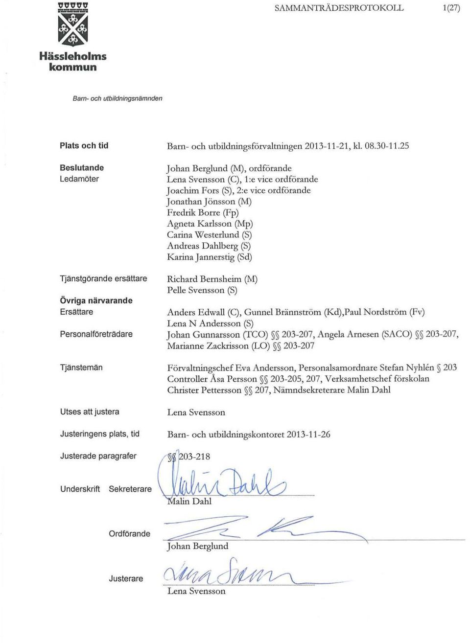 25 Johan Berglund (M), ordförande Lena Svensson (C), 1 :e vice ordförande Joachim Fors (S), 2:e vice ordförande Jonathan Jönsson (M) Fredrik Bone (Fp) Agneta Karlsson (Mp) Carina Westerlund (S)